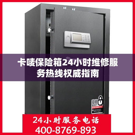 卡唛保险箱24小时维修服务热线权威指南