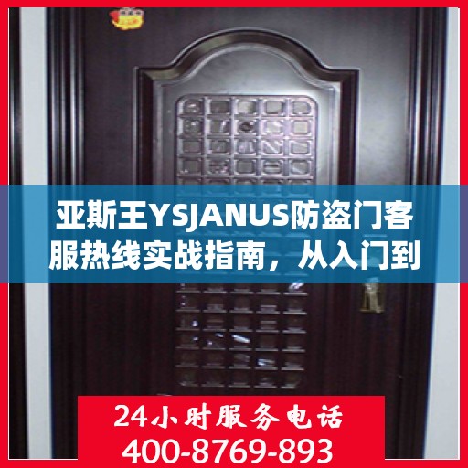 亚斯王YSJANUS防盗门客服热线实战指南，从入门到精通的全方位攻略