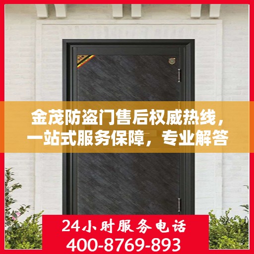 金茂防盗门售后权威热线，一站式服务保障，专业解答您的疑虑与需求