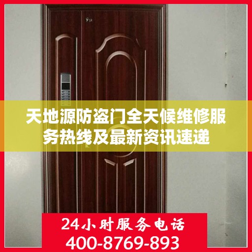 天地源防盗门全天候维修服务热线及最新资讯速递