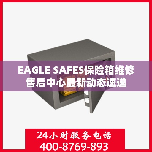 EAGLE SAFES保险箱维修售后中心最新动态速递