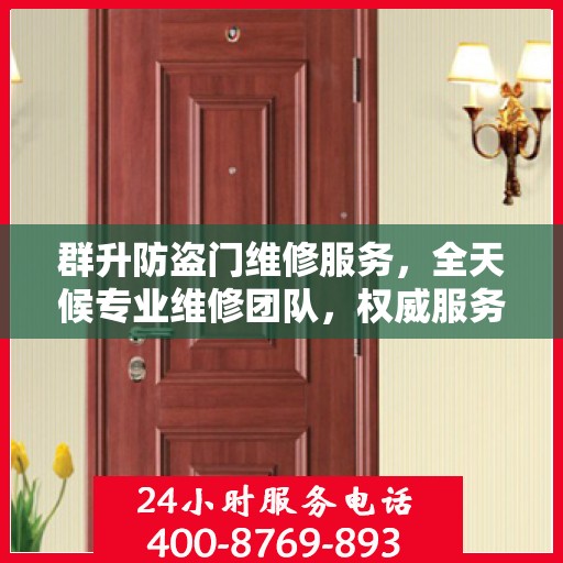 群升防盗门维修服务，全天候专业维修团队，权威服务电话即刻解答！