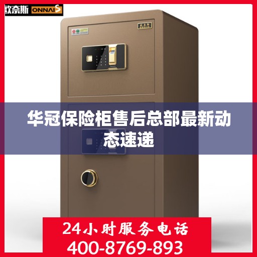 华冠保险柜售后总部最新动态速递