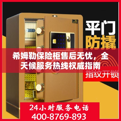 希姆勒保险柜售后无忧，全天候服务热线权威指南