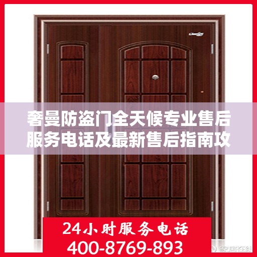 奢曼防盗门全天候专业售后服务电话及最新售后指南攻略