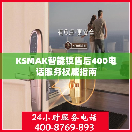KSMAK智能锁售后400电话服务权威指南