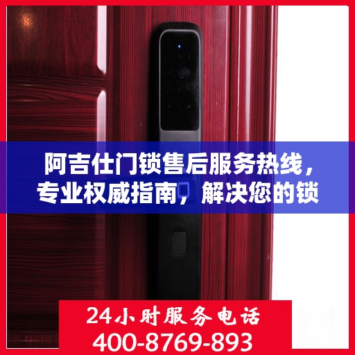 阿吉仕门锁售后服务热线，专业权威指南，解决您的锁事无忧！