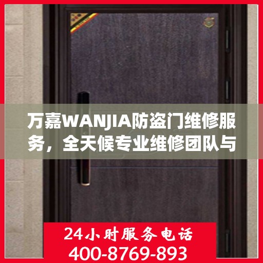 万嘉WANJIA防盗门维修服务，全天候专业维修团队与最新权威推荐电话