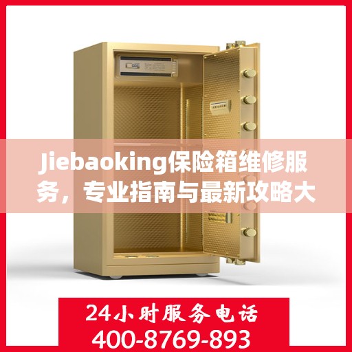 Jiebaoking保险箱维修服务，专业指南与最新攻略大全