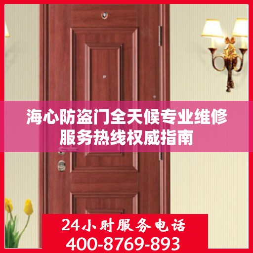 海心防盗门全天候专业维修服务热线权威指南