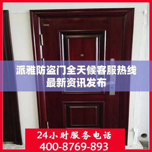 派雅防盗门全天候客服热线最新资讯发布