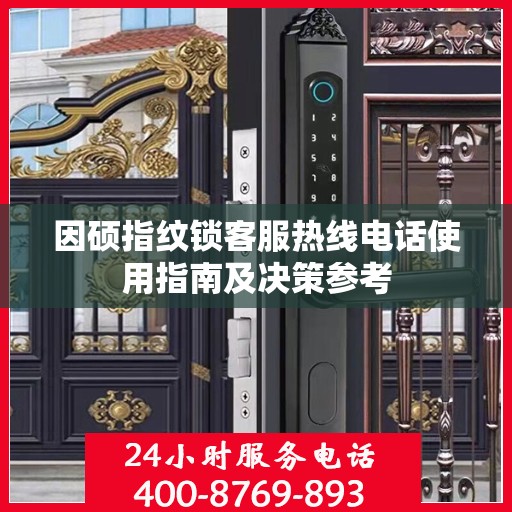 因硕指纹锁客服热线电话使用指南及决策参考