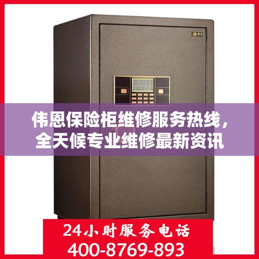 伟恩保险柜维修服务热线，全天候专业维修最新资讯