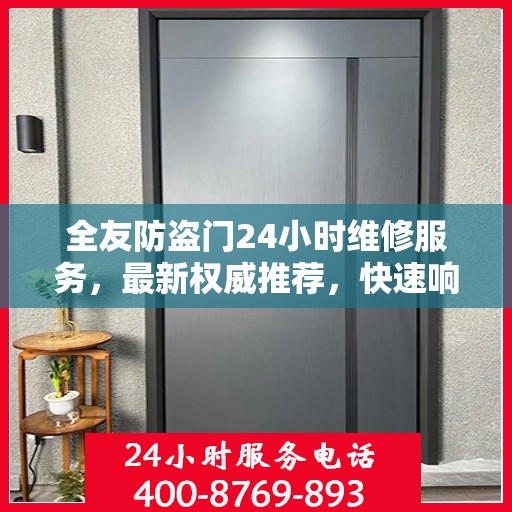 全友防盗门24小时维修服务，最新权威推荐，快速响应保障安全