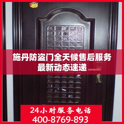 施丹防盗门全天候售后服务最新动态速递