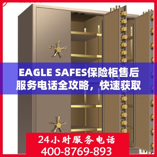 EAGLE SAFES保险柜售后服务电话全攻略，快速获取售后支持及详细指南