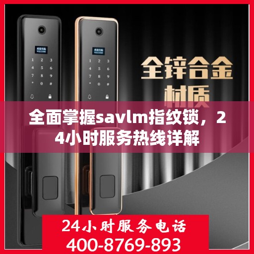 全面掌握savlm指纹锁，24小时服务热线详解