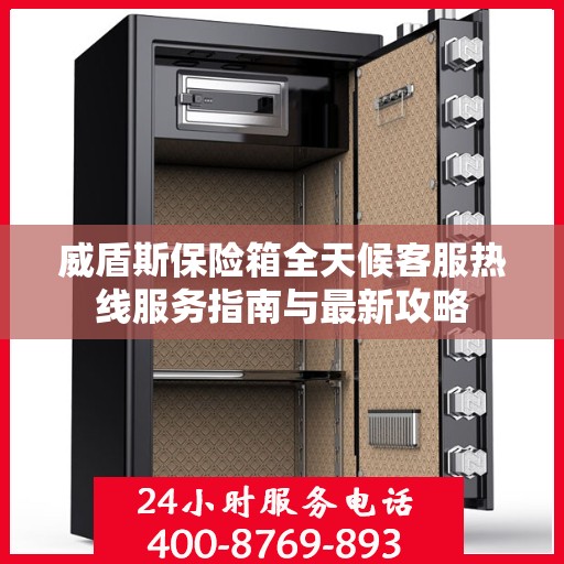 威盾斯保险箱全天候客服热线服务指南与最新攻略