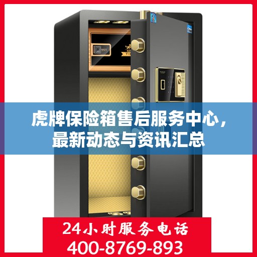 虎牌保险箱售后服务中心，最新动态与资讯汇总