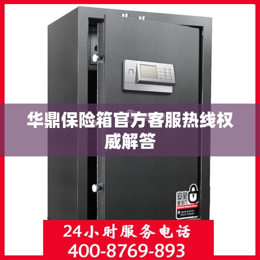 华鼎保险箱官方客服热线权威解答