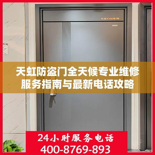 天虹防盗门全天候专业维修服务指南与最新电话攻略