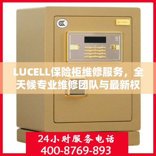 LUCELL保险柜维修服务，全天候专业维修团队与最新权威推荐电话