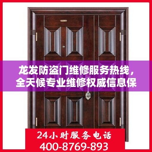龙发防盗门维修服务热线，全天候专业维修权威信息保障
