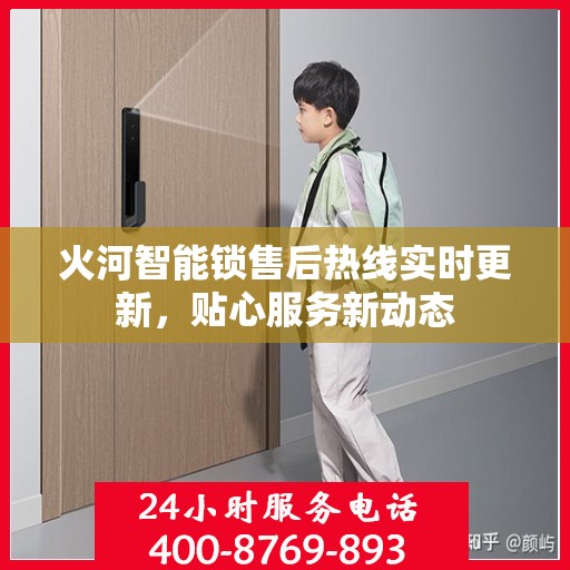 火河智能锁售后热线实时更新，贴心服务新动态