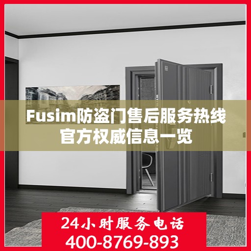 Fusim防盗门售后服务热线官方权威信息一览