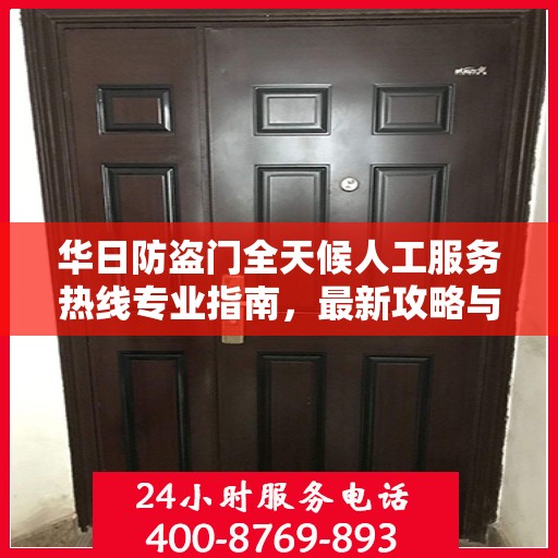 华日防盗门全天候人工服务热线专业指南，最新攻略与实用信息