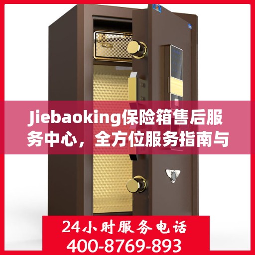 Jiebaoking保险箱售后服务中心，全方位服务指南与攻略