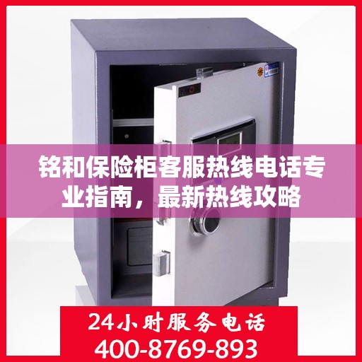 铭和保险柜客服热线电话专业指南，最新热线攻略