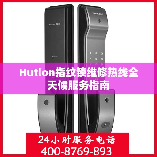 Hutlon指纹锁维修热线全天候服务指南
