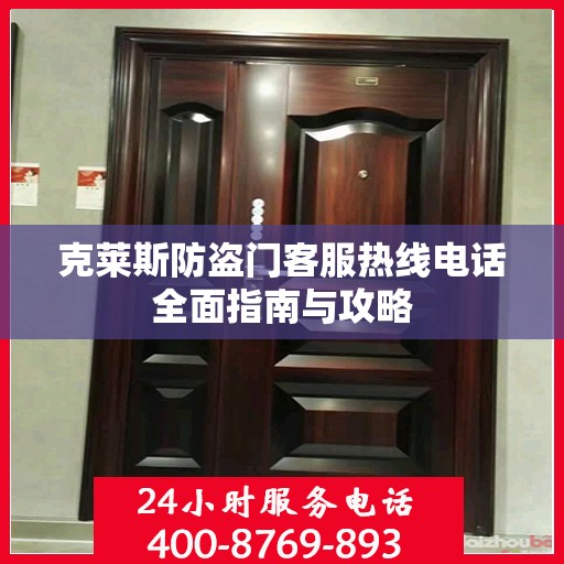 克莱斯防盗门客服热线电话全面指南与攻略