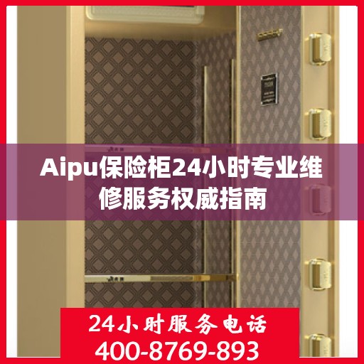 Aipu保险柜24小时专业维修服务权威指南