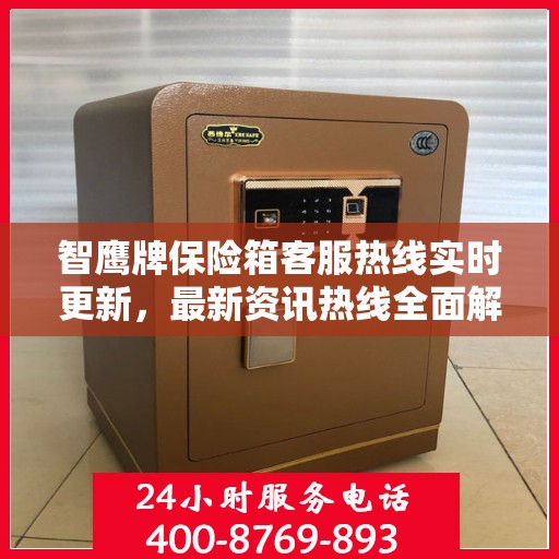 智鹰牌保险箱客服热线实时更新，最新资讯热线全面解读