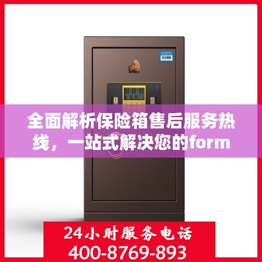 全面解析保险箱售后服务热线，一站式解决您的format保险箱问题！