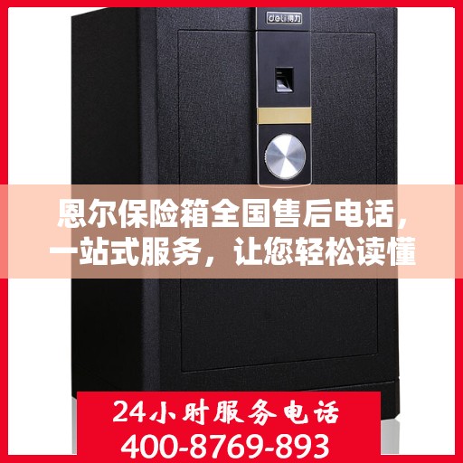 恩尔保险箱全国售后电话，一站式服务，让您轻松读懂售后保障！