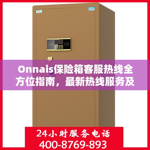 Onnais保险箱客服热线全方位指南，最新热线服务及专业支持攻略