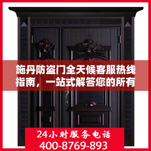 施丹防盗门全天候客服热线指南，一站式解答您的所有疑问