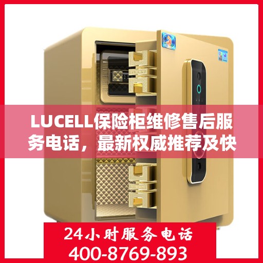 LUCELL保险柜维修售后服务电话，最新权威推荐及快速响应解决方案