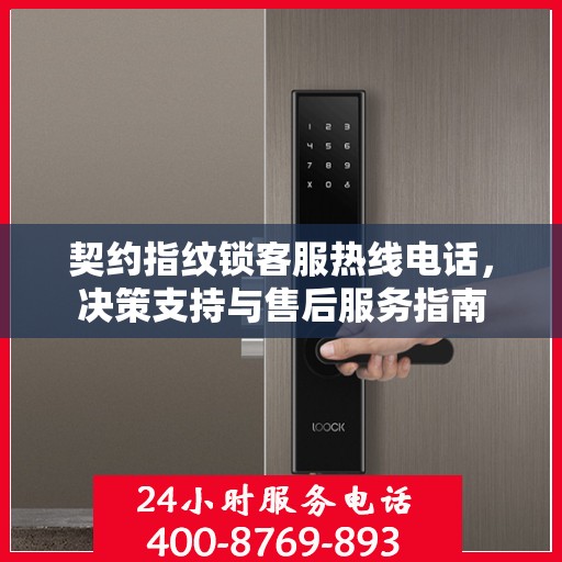 契约指纹锁客服热线电话，决策支持与售后服务指南