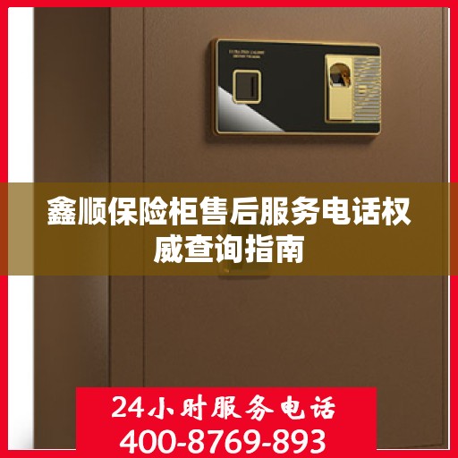 鑫顺保险柜售后服务电话权威查询指南