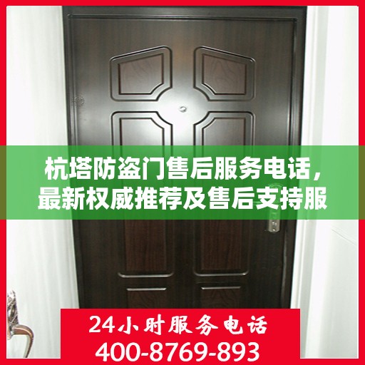 杭塔防盗门售后服务电话，最新权威推荐及售后支持服务指南