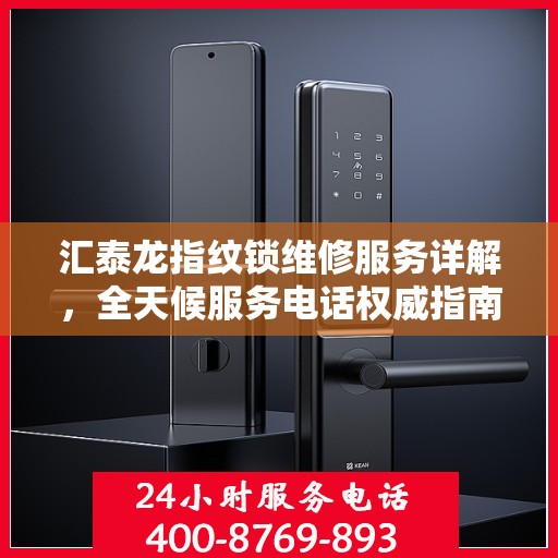 汇泰龙指纹锁维修服务详解，全天候服务电话权威指南