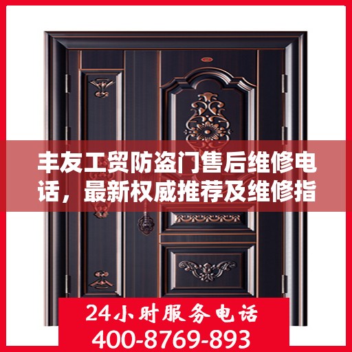 丰友工贸防盗门售后维修电话，最新权威推荐及维修指南