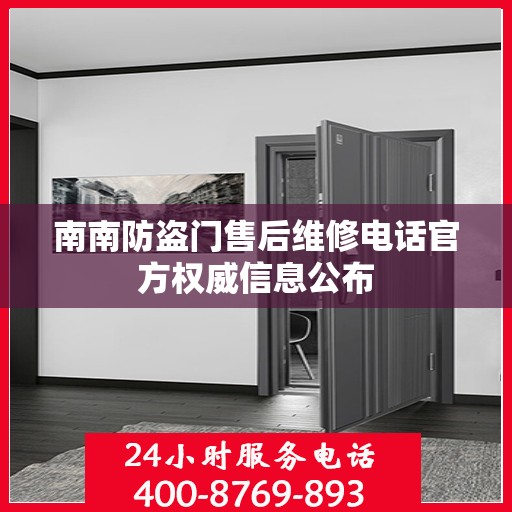 南南防盗门售后维修电话官方权威信息公布