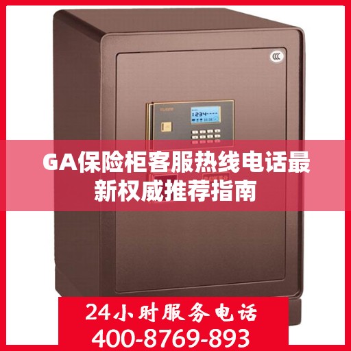 GA保险柜客服热线电话最新权威推荐指南