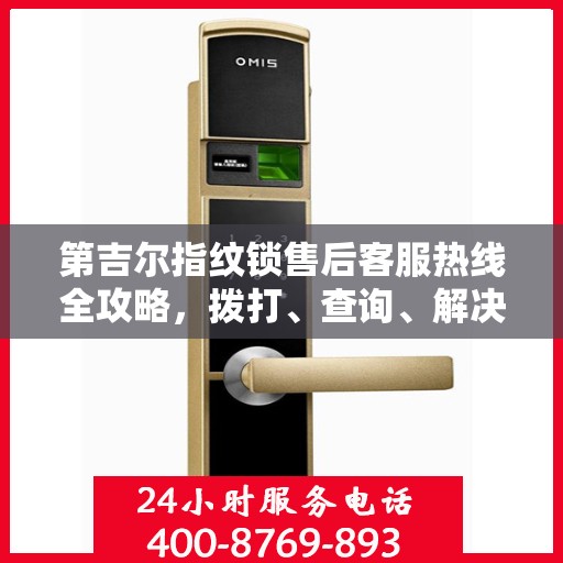 第吉尔指纹锁售后客服热线全攻略，拨打、查询、解决问题一步到位！