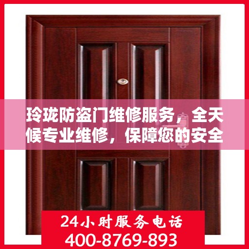 玲珑防盗门维修服务，全天候专业维修，保障您的安全无间断